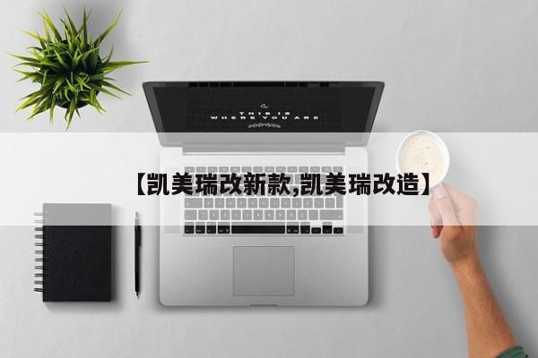 【凯美瑞改新款,凯美瑞改造】