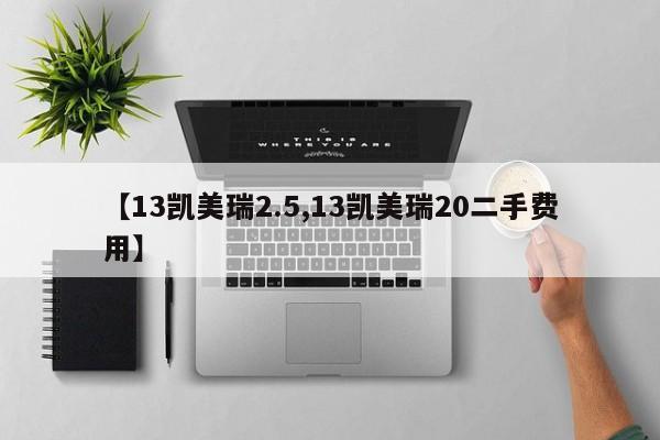 【13凯美瑞2.5,13凯美瑞20二手费用】