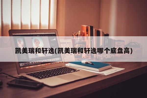 凯美瑞和轩逸(凯美瑞和轩逸哪个底盘高)