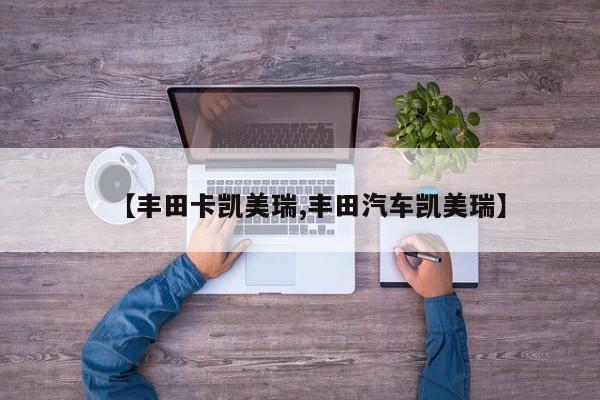 【丰田卡凯美瑞,丰田汽车凯美瑞】
