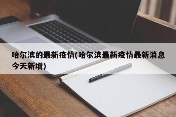 哈尔滨的最新疫情(哈尔滨最新疫情最新消息今天新增)