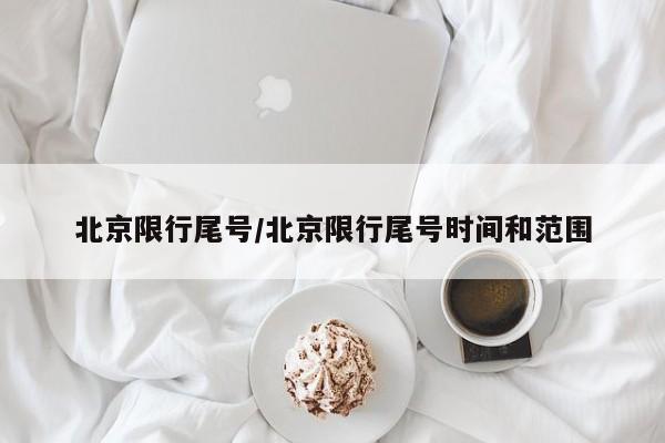 北京限行尾号/北京限行尾号时间和范围