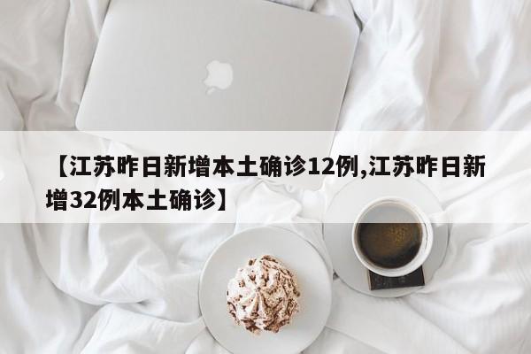 【江苏昨日新增本土确诊12例,江苏昨日新增32例本土确诊】