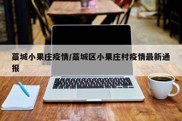 藁城小果庄疫情/藁城区小果庄村疫情最新通报