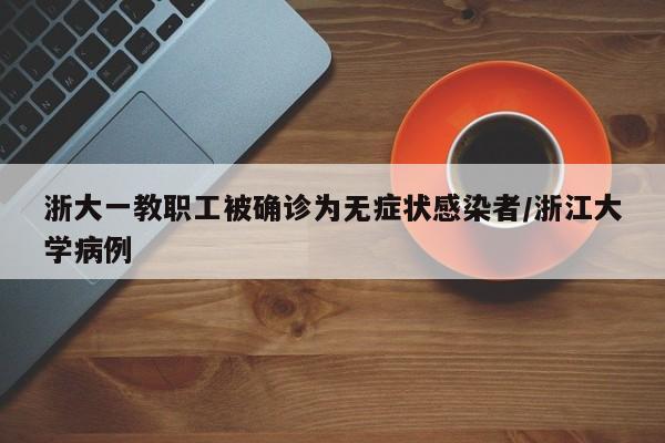 浙大一教职工被确诊为无症状感染者/浙江大学病例