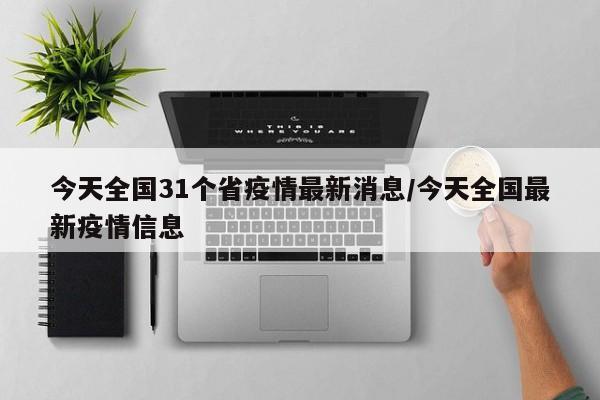 今天全国31个省疫情最新消息/今天全国最新疫情信息