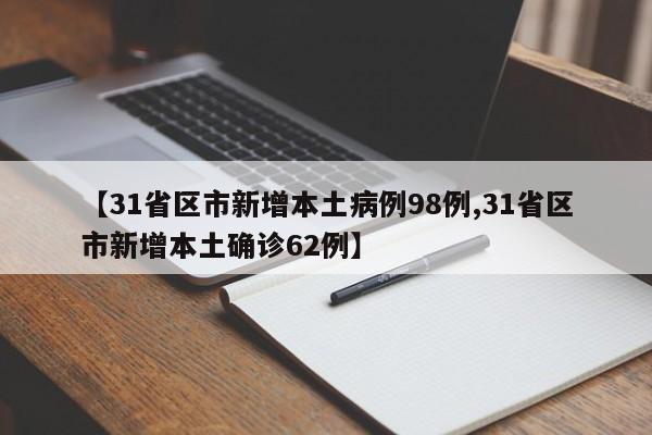 【31省区市新增本土病例98例,31省区市新增本土确诊62例】