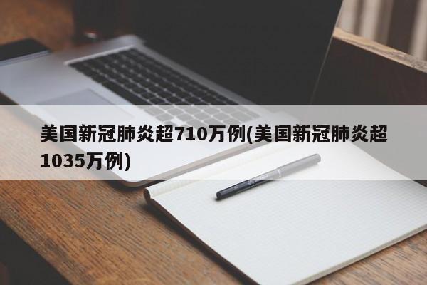 美国新冠肺炎超710万例(美国新冠肺炎超1035万例)