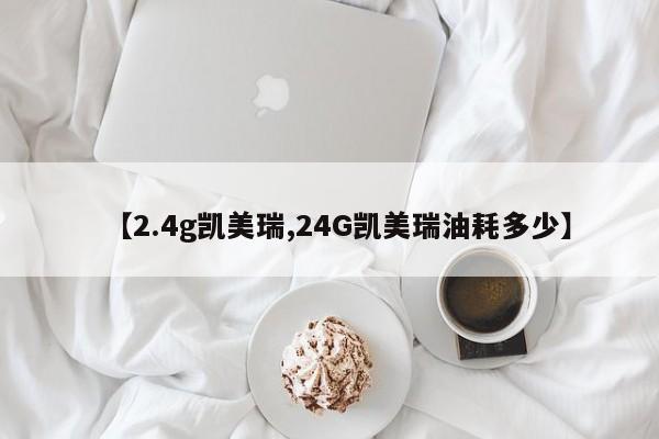 【2.4g凯美瑞,24G凯美瑞油耗多少】