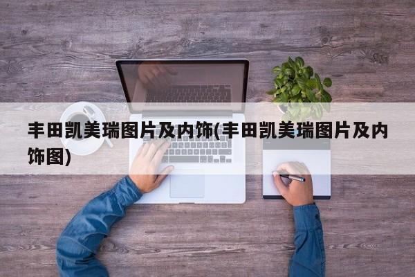 丰田凯美瑞图片及内饰(丰田凯美瑞图片及内饰图)