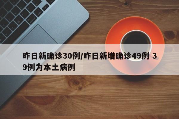 昨日新确诊30例/昨日新增确诊49例 39例为本土病例