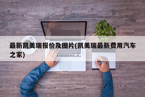 最新凯美瑞报价及图片(凯美瑞最新费用汽车之家)