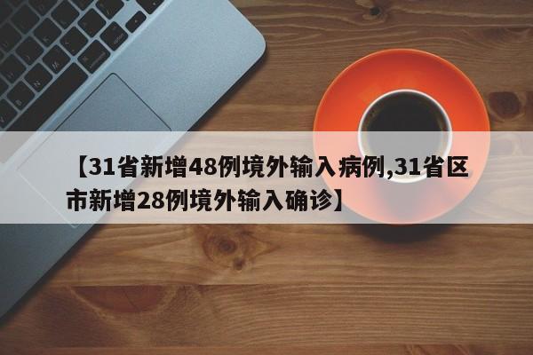 【31省新增48例境外输入病例,31省区市新增28例境外输入确诊】