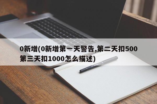 0新增(0新增第一天警告,第二天扣500第三天扣1000怎么描述)