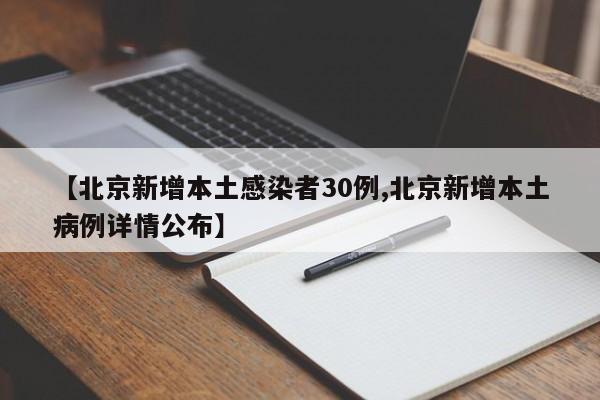 【北京新增本土感染者30例,北京新增本土病例详情公布】