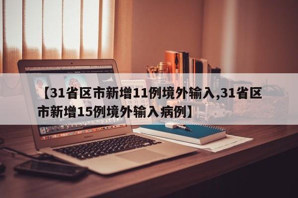 【31省区市新增11例境外输入,31省区市新增15例境外输入病例】
