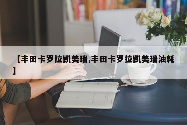 【丰田卡罗拉凯美瑞,丰田卡罗拉凯美瑞油耗】