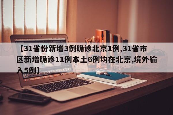 【31省份新增3例确诊北京1例,31省市区新增确诊11例本土6例均在北京,境外输入5例】