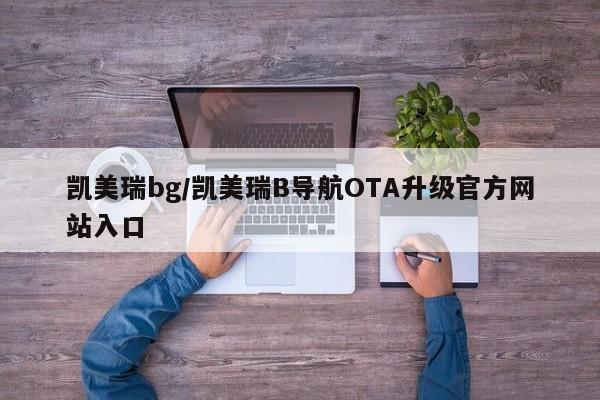 凯美瑞bg/凯美瑞B导航OTA升级官方网站入口