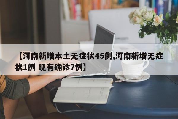 【河南新增本土无症状45例,河南新增无症状1例 现有确诊7例】