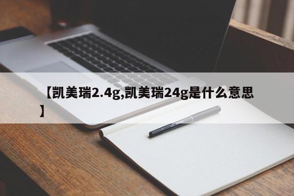 【凯美瑞2.4g,凯美瑞24g是什么意思】