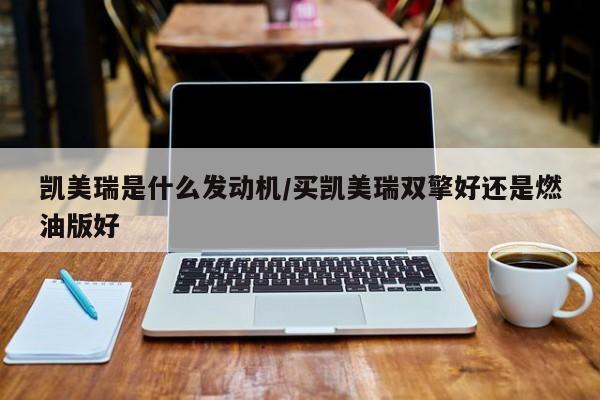 凯美瑞是什么发动机/买凯美瑞双擎好还是燃油版好