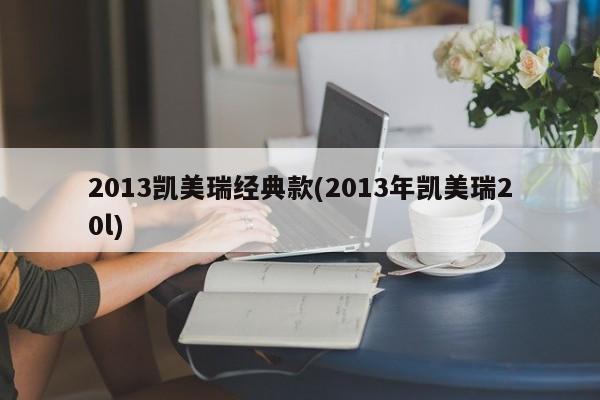 2013凯美瑞经典款(2013年凯美瑞20l)