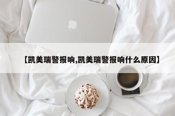【凯美瑞警报响,凯美瑞警报响什么原因】