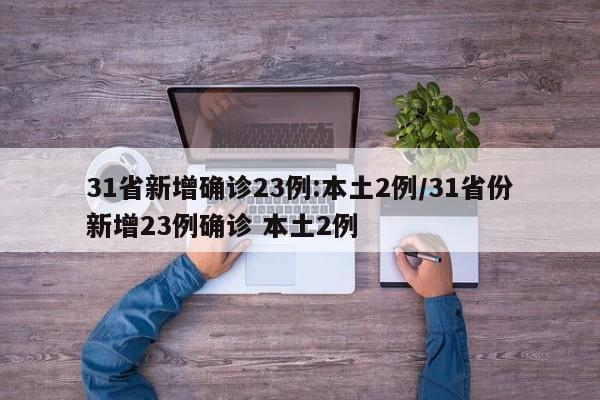 31省新增确诊23例:本土2例/31省份新增23例确诊 本土2例