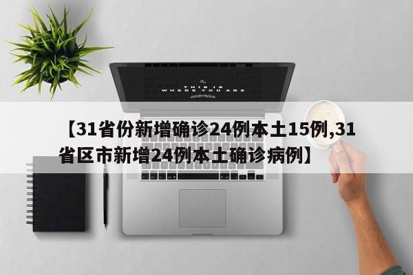 【31省份新增确诊24例本土15例,31省区市新增24例本土确诊病例】