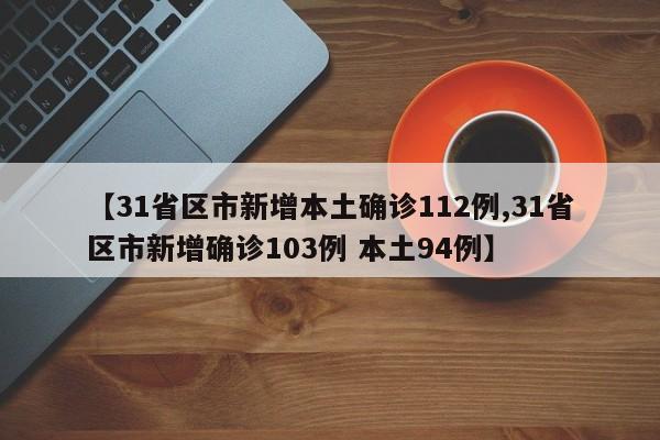 【31省区市新增本土确诊112例,31省区市新增确诊103例 本土94例】