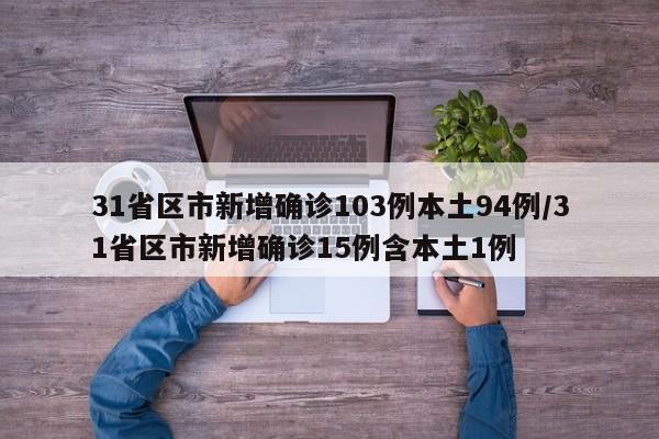 31省区市新增确诊103例本土94例/31省区市新增确诊15例含本土1例