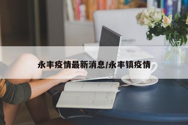 永丰疫情最新消息/永丰镇疫情