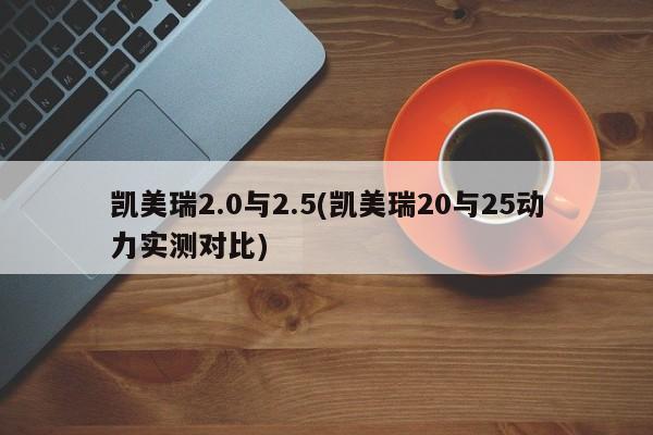 凯美瑞2.0与2.5(凯美瑞20与25动力实测对比)