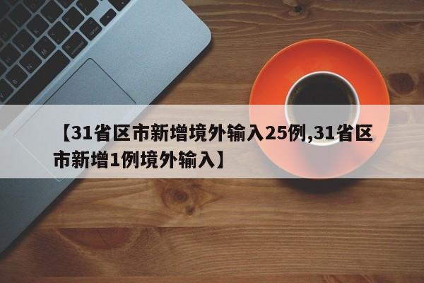 【31省区市新增境外输入25例,31省区市新增1例境外输入】