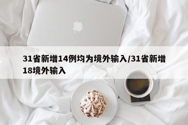 31省新增14例均为境外输入/31省新增18境外输入