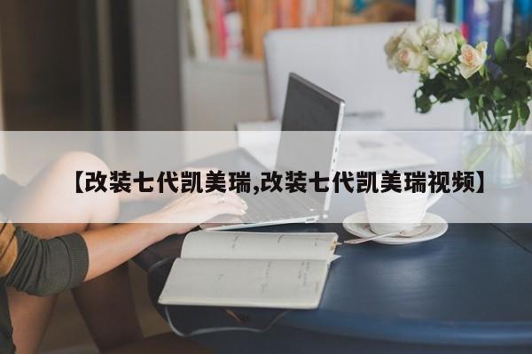 【改装七代凯美瑞,改装七代凯美瑞视频】