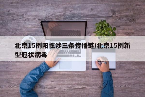 北京15例阳性涉三条传播链/北京15例新型冠状病毒