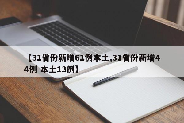 【31省份新增61例本土,31省份新增44例 本土13例】