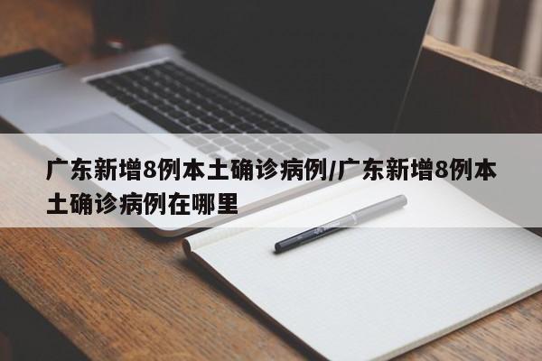 广东新增8例本土确诊病例/广东新增8例本土确诊病例在哪里