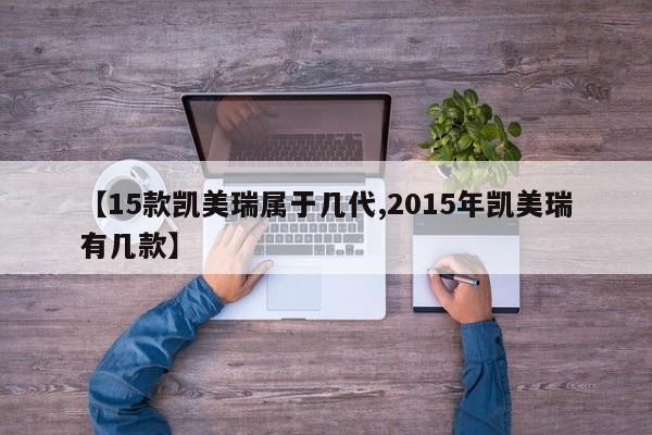 【15款凯美瑞属于几代,2015年凯美瑞有几款】