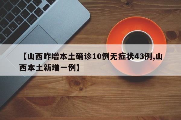 【山西昨增本土确诊10例无症状43例,山西本土新增一例】