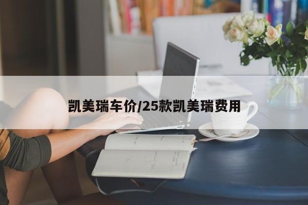凯美瑞车价/25款凯美瑞费用