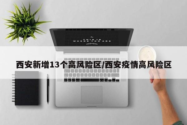 西安新增13个高风险区/西安疫情高风险区