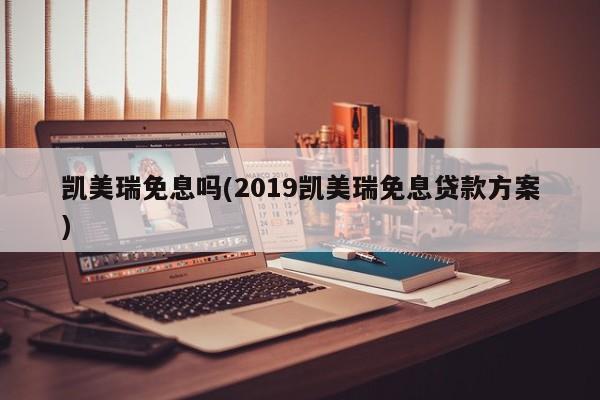 凯美瑞免息吗(2019凯美瑞免息贷款方案)