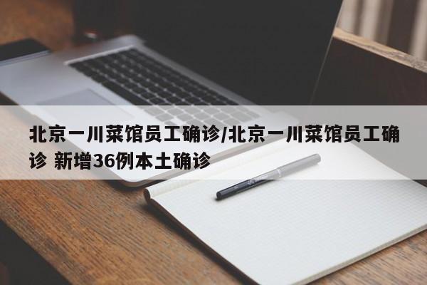 北京一川菜馆员工确诊/北京一川菜馆员工确诊 新增36例本土确诊