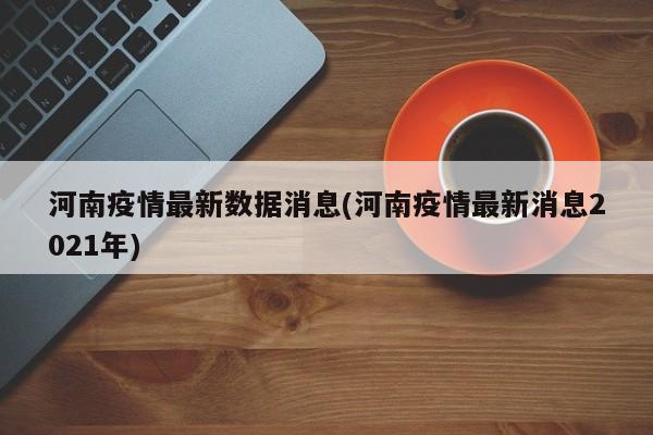 河南疫情最新数据消息(河南疫情最新消息2021年)