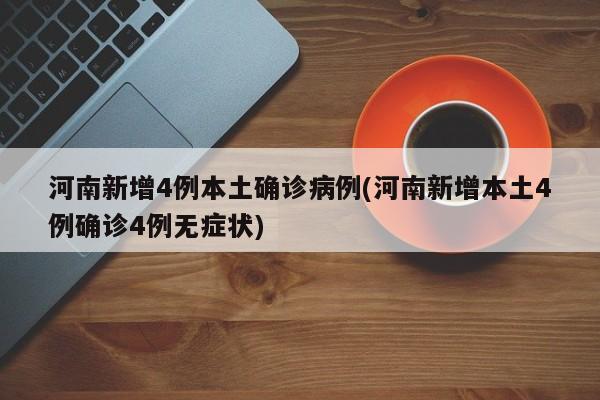 河南新增4例本土确诊病例(河南新增本土4例确诊4例无症状)