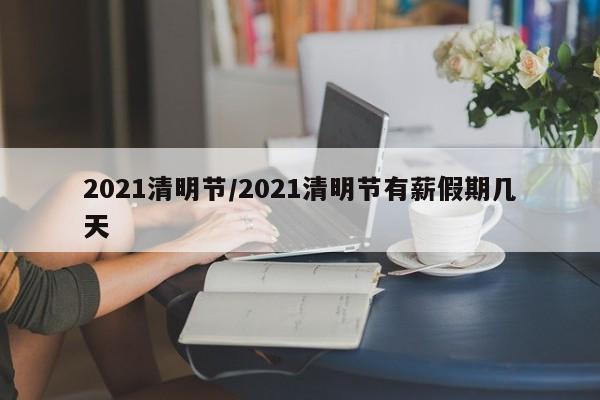 2021清明节/2021清明节有薪假期几天