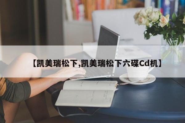 【凯美瑞松下,凯美瑞松下六碟Cd机】